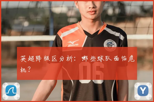 英超降级区分析:哪些球队面临危机?