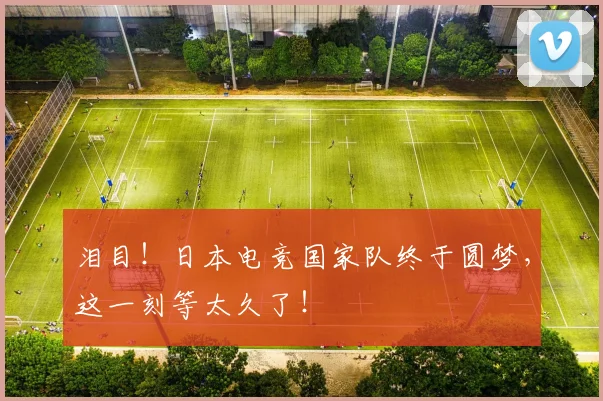 泪目!日本电竞国家队终于圆梦,这一刻等太久了!