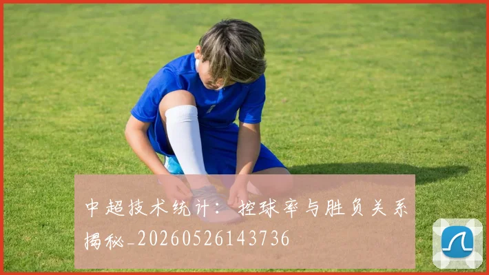 中超技术统计：控球率与胜负关系揭秘_20260526143736