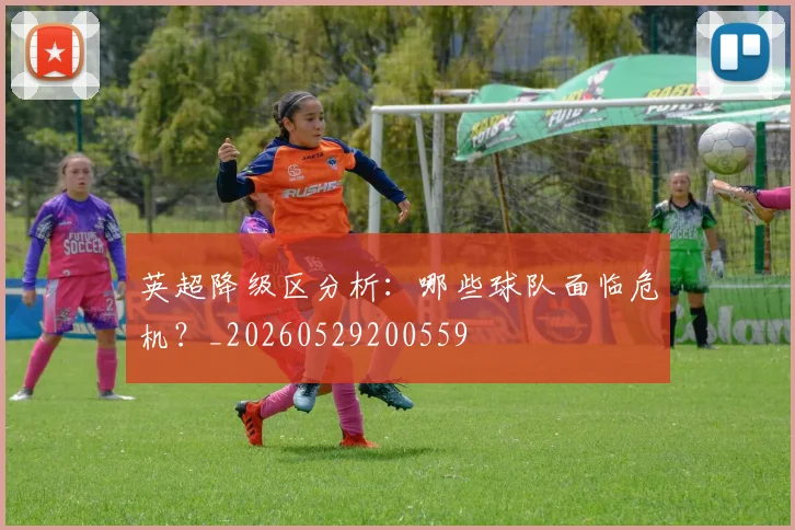 英超降级区分析:哪些球队面临危机?_20260529200559
