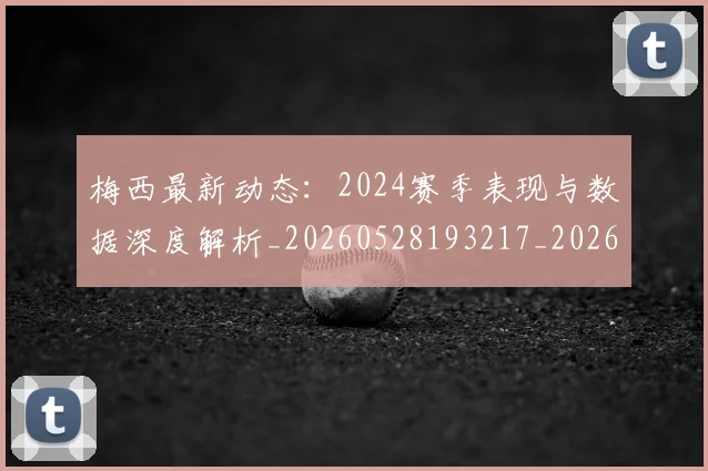 梅西最新动态:2024赛季表现与数据深度解析_20260528193217_20260707144709_20260731181643