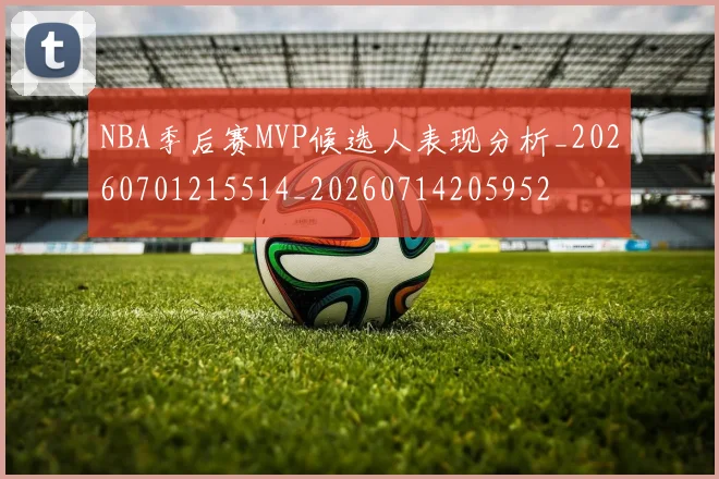 NBA季后赛MVP候选人表现分析_20260701215514_20260714205952