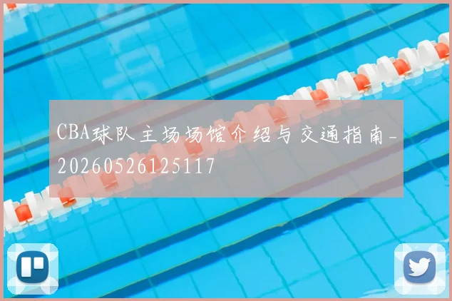 CBA球队主场场馆介绍与交通指南_20260526125117