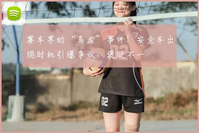 赛车界的“乌龙”事件!安全车出现时机引爆争议,褒贬不一