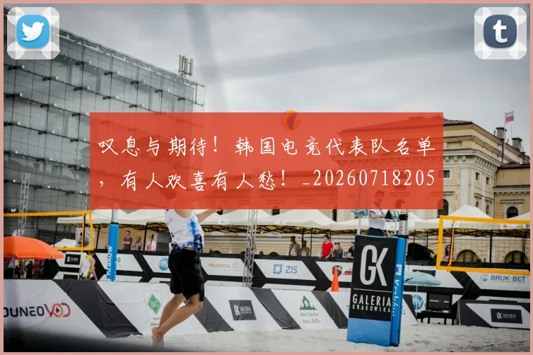叹息与期待!韩国电竞代表队名单,有人欢喜有人愁!_20260718205452