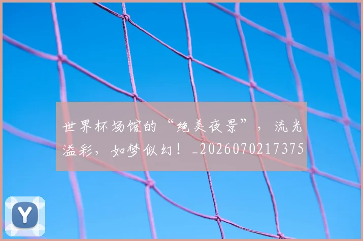 世界杯场馆的“绝美夜景”,流光溢彩,如梦似幻!_20260702173759_20260715190443
