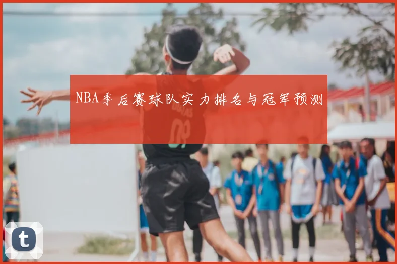 NBA季后赛球队实力排名与冠军预测