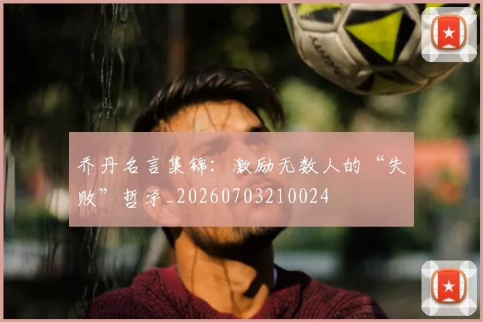乔丹名言集锦：激励无数人的“失败”哲学_20260703210024