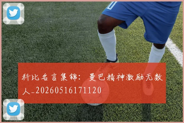 科比名言集锦：曼巴精神激励无数人_20260516171120