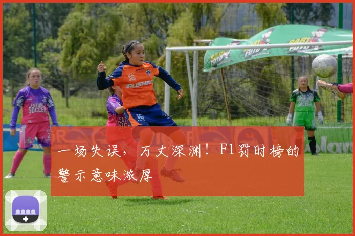 一场失误,万丈深渊!F1罚时榜的警示意味浓厚