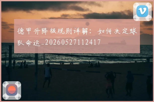 德甲升降级规则详解:如何决定球队命运_20260527112417