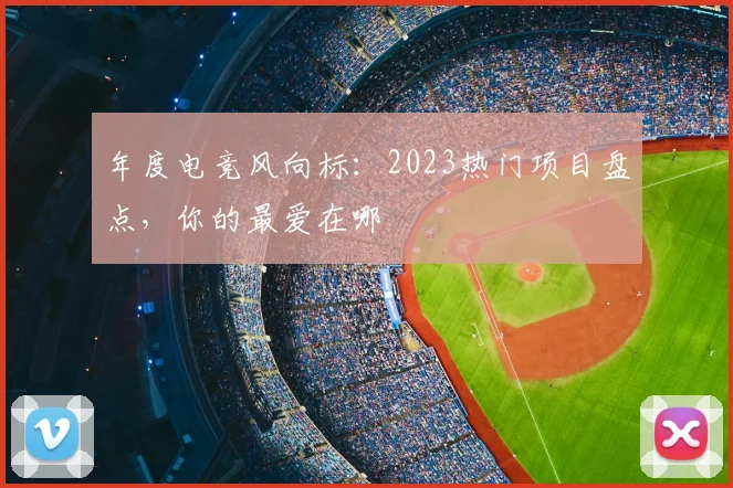 年度电竞风向标：2023热门项目盘点，你的最爱在哪