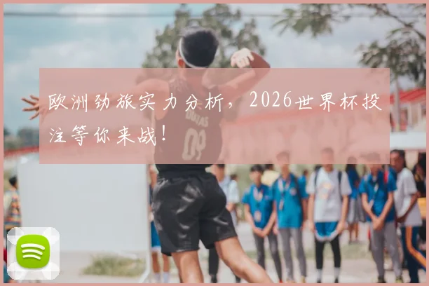 欧洲劲旅实力分析，2026世界杯投注等你来战！