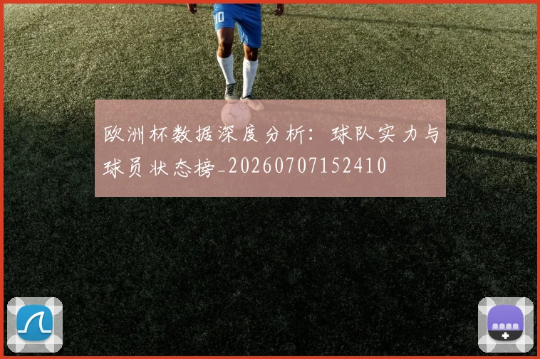 欧洲杯数据深度分析：球队实力与球员状态榜_20260707152410