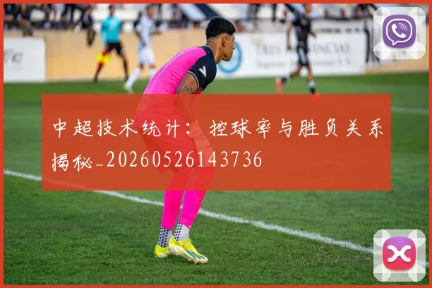 中超技术统计:控球率与胜负关系揭秘_20260526143736