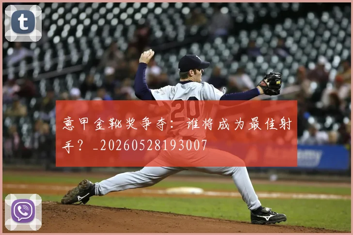意甲金靴奖争夺：谁将成为最佳射手？_20260528193007