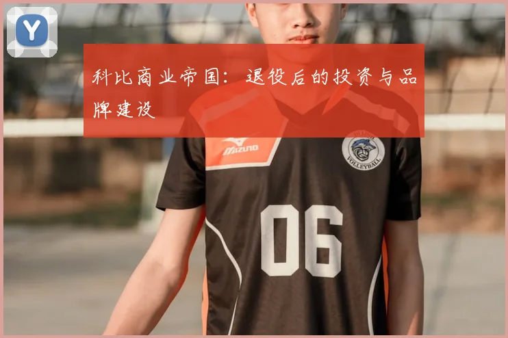 科比商业帝国:退役后的投资与品牌建设