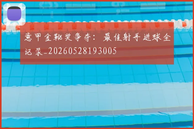 意甲金靴奖争夺:最佳射手进球全记录_20260528193005
