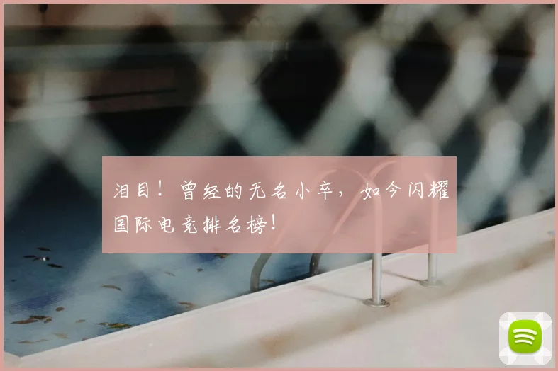 泪目!曾经的无名小卒,如今闪耀国际电竞排名榜!