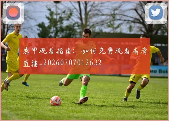 意甲观看指南:如何免费观看高清直播_20260707012632