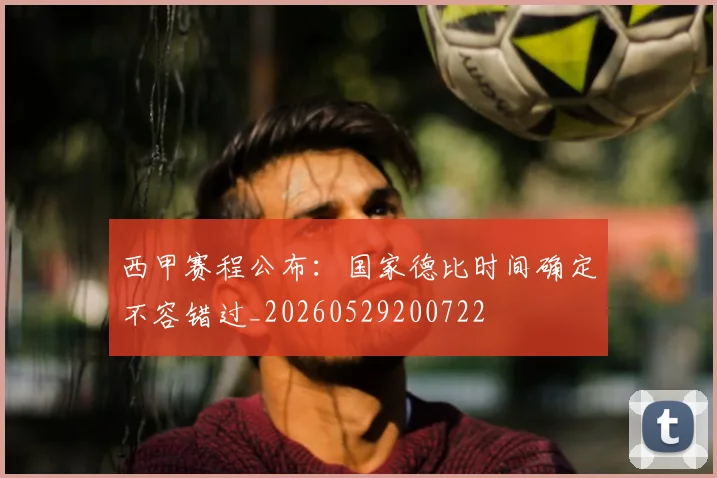 西甲赛程公布：国家德比时间确定不容错过_20260529200722