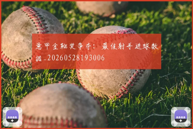 意甲金靴奖争夺：最佳射手进球数据_20260528193006