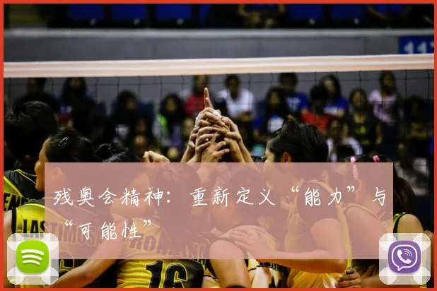 残奥会精神：重新定义“能力”与“可能性”