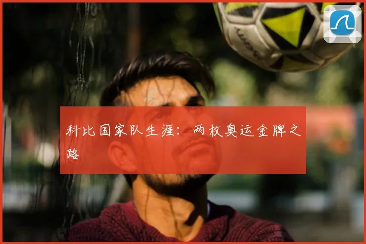 科比国家队生涯:两枚奥运金牌之路