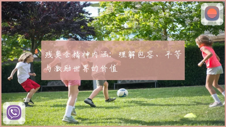 残奥会精神内涵：理解包容、平等与激励世界的价值