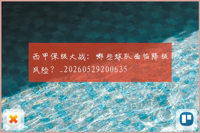 西甲保级大战:哪些球队面临降级风险?_20260529200635