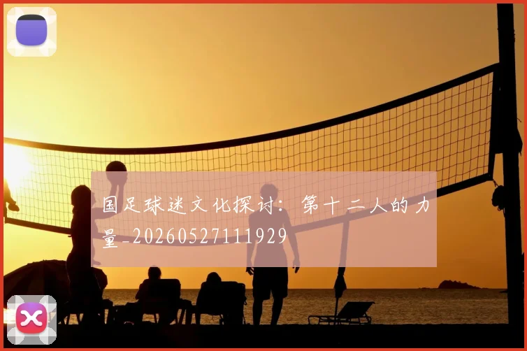 国足球迷文化探讨:第十二人的力量_20260527111929
