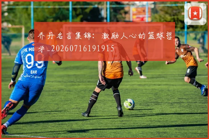 乔丹名言集锦：激励人心的篮球哲学_20260716191915