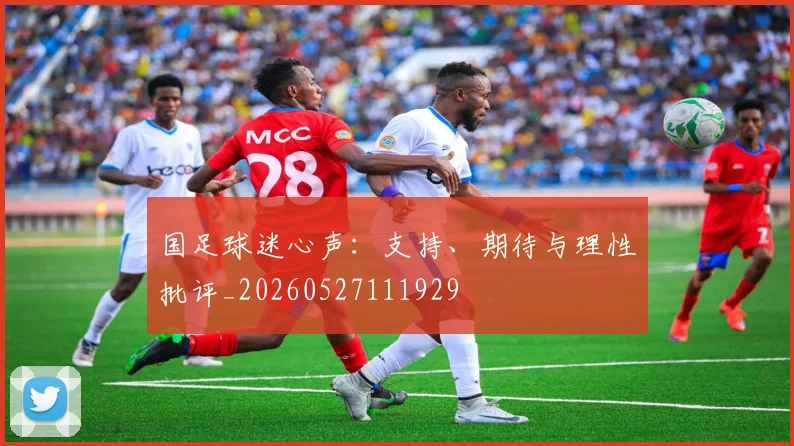 国足球迷心声:支持、期待与理性批评_20260527111929