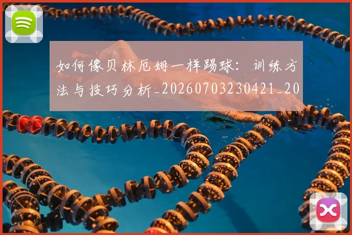 如何像贝林厄姆一样踢球:训练方法与技巧分析_20260703230421_20260720181910