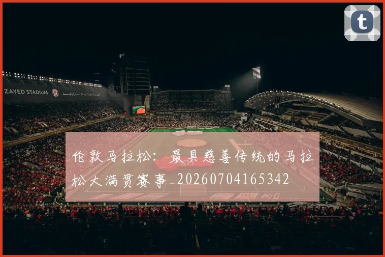 伦敦马拉松：最具慈善传统的马拉松大满贯赛事_20260704165342