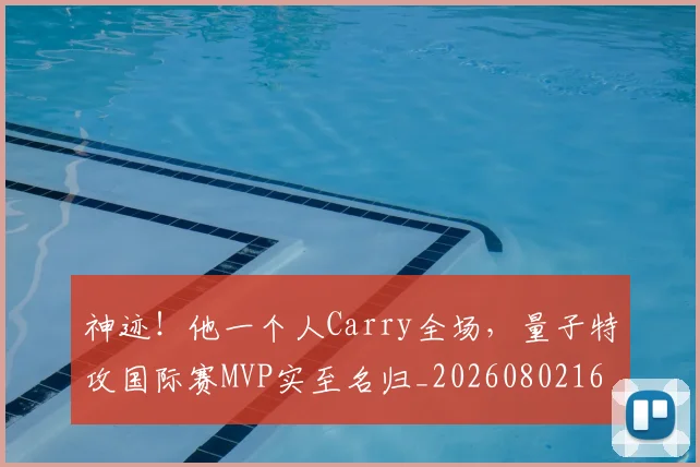 神迹!他一个人Carry全场,量子特攻国际赛MVP实至名归_20260802164536
