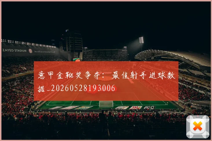 意甲金靴奖争夺:最佳射手进球数据_20260528193006