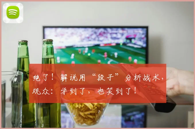 绝了!解说用“段子”分析战术,观众:学到了,也笑到了!