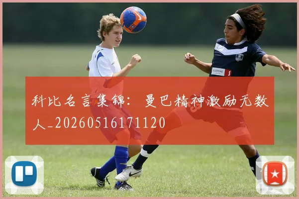 科比名言集锦:曼巴精神激励无数人_20260516171120