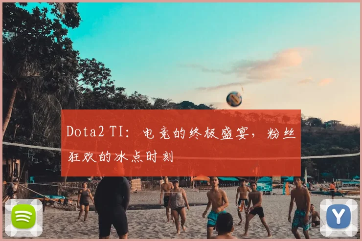 Dota2 TI:电竞的终极盛宴,粉丝狂欢的冰点时刻