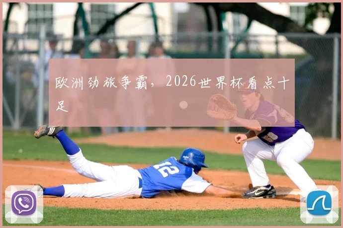 欧洲劲旅争霸，2026世界杯看点十足